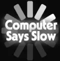 Welcome to Computer Says Slow